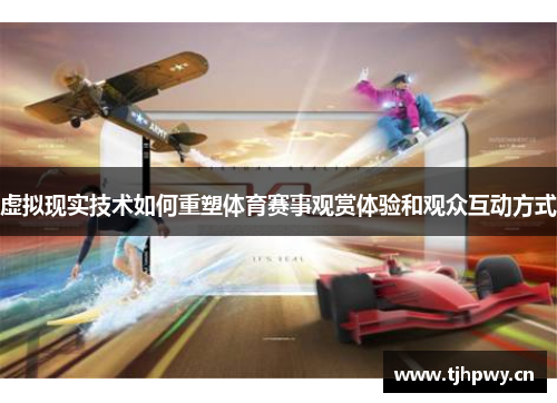虚拟现实技术如何重塑体育赛事观赏体验和观众互动方式