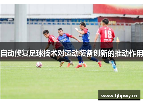 自动修复足球技术对运动装备创新的推动作用